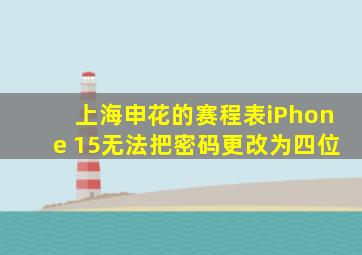 上海申花的赛程表iPhone 15无法把密码更改为四位